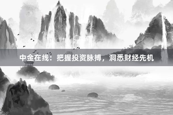 中金在线：把握投资脉搏，洞悉财经先机