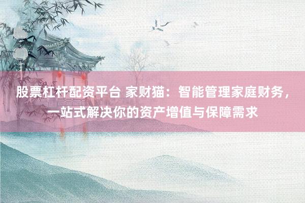股票杠杆配资平台 家财猫：智能管理家庭财务，一站式解决你的资产增值与保障需求