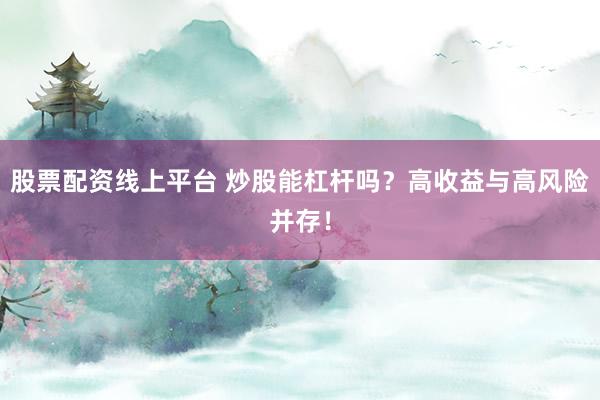 股票配资线上平台 炒股能杠杆吗？高收益与高风险并存！