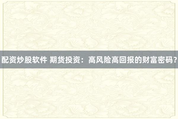 配资炒股软件 期货投资：高风险高回报的财富密码？
