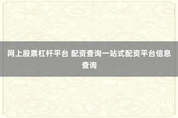 网上股票杠杆平台 配资查询一站式配资平台信息查询