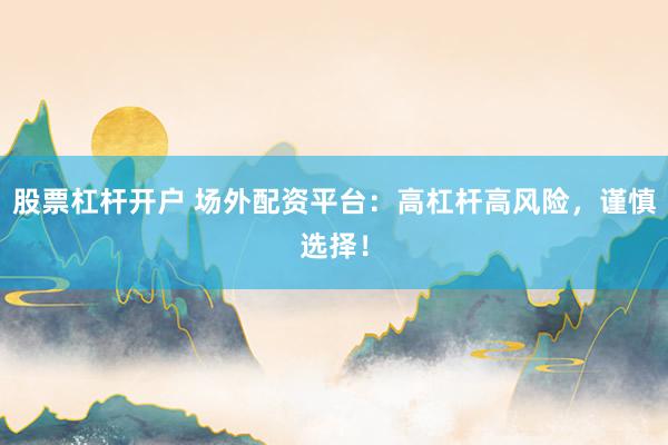 股票杠杆开户 场外配资平台：高杠杆高风险，谨慎选择！