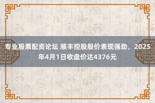专业股票配资论坛 顺丰控股股价表现强劲，2025年4月1日收盘价达4376元