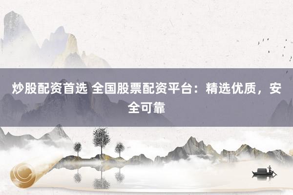 炒股配资首选 全国股票配资平台：精选优质，安全可靠