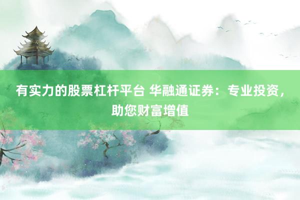 有实力的股票杠杆平台 华融通证券：专业投资，助您财富增值