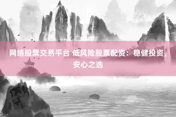 网络股票交易平台 低风险股票配资：稳健投资，安心之选