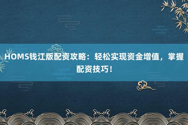 HOMS钱江版配资攻略：轻松实现资金增值，掌握配资技巧！