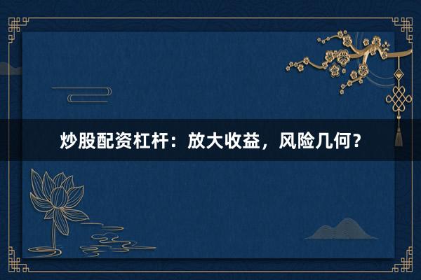 炒股配资杠杆：放大收益，风险几何？