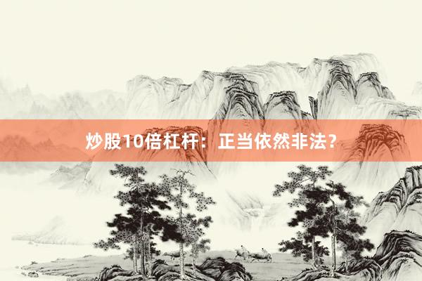 炒股10倍杠杆：正当依然非法？