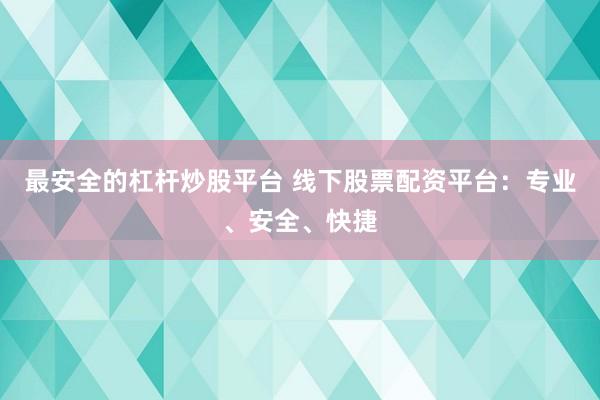 最安全的杠杆炒股平台 线下股票配资平台：专业、安全、快捷