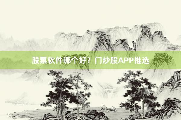 股票软件哪个好？门炒股APP推选