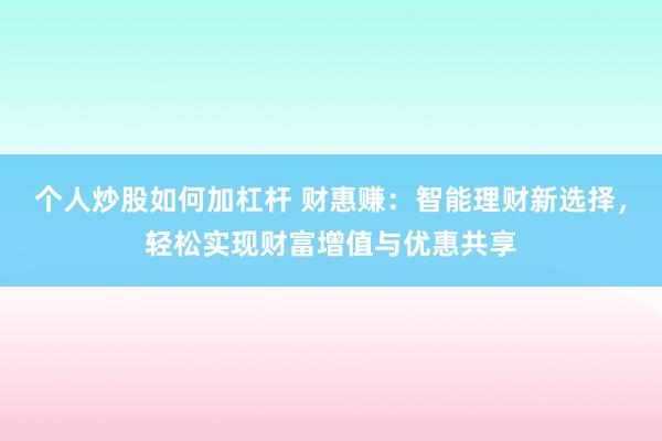 个人炒股如何加杠杆 财惠赚：智能理财新选择，轻松实现财富增值与优惠共享