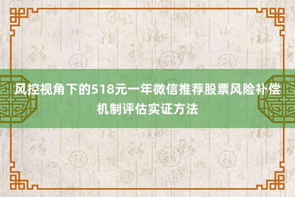 风控视角下的518元一年微信推荐股票风险补偿机制评估实证方法