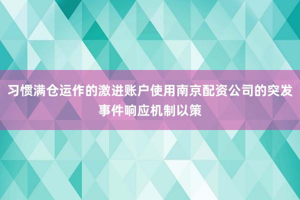 习惯满仓运作的激进账户使用南京配资公司的突发事件响应机制以策