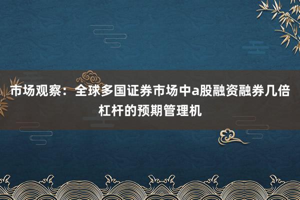 市场观察：全球多国证券市场中a股融资融券几倍杠杆的预期管理机