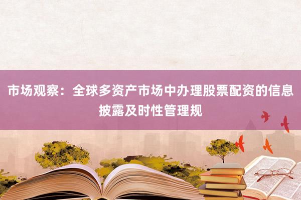 市场观察：全球多资产市场中办理股票配资的信息披露及时性管理规