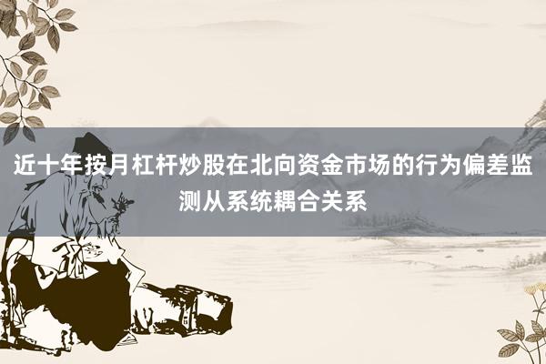 近十年按月杠杆炒股在北向资金市场的行为偏差监测从系统耦合关系