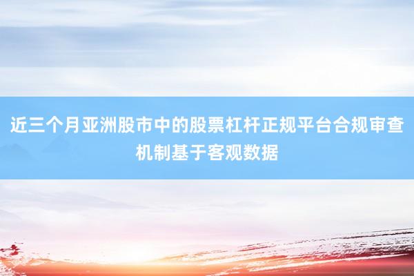 近三个月亚洲股市中的股票杠杆正规平台合规审查机制基于客观数据