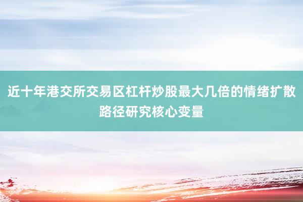 近十年港交所交易区杠杆炒股最大几倍的情绪扩散路径研究核心变量