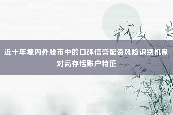 近十年境内外股市中的口碑信誉配资风险识别机制对高存活账户特征