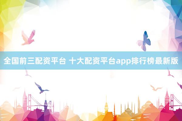 全国前三配资平台 十大配资平台app排行榜最新版