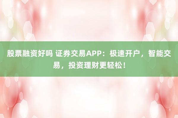 股票融资好吗 证券交易APP：极速开户，智能交易，投资理财更轻松！