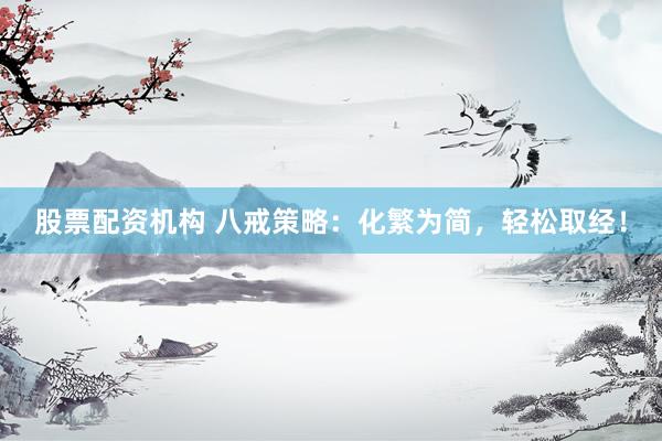 股票配资机构 八戒策略：化繁为简，轻松取经！