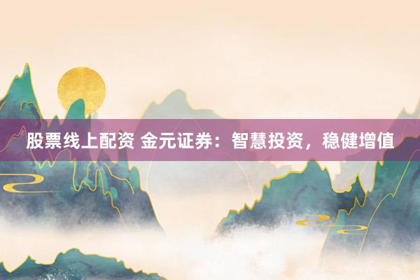 股票线上配资 金元证券：智慧投资，稳健增值